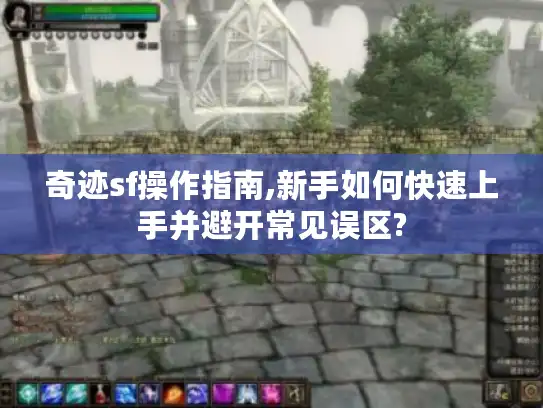 奇迹sf操作指南,新手如何快速上手并避开常见误区?