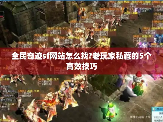 全民奇迹sf网站怎么找?老玩家私藏的5个高效技巧