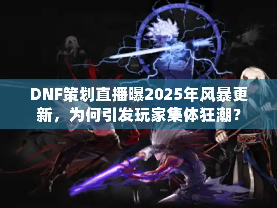 DNF策划直播曝2025年风暴更新，为何引发玩家集体狂潮？
