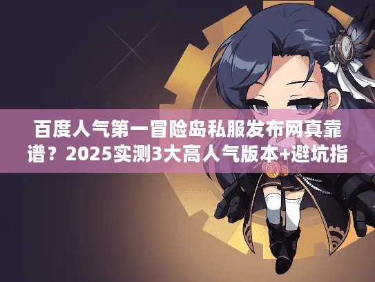 百度人气第一冒险岛私服发布网真靠谱？2025实测3大高人气版本+避坑指南