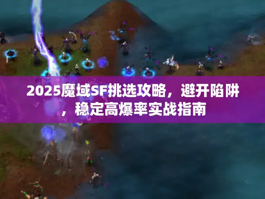 2025魔域SF挑选攻略，避开陷阱，稳定高爆率实战指南