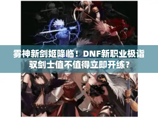 雾神新剑姬降临！DNF新职业极诣驭剑士值不值得立即开练？