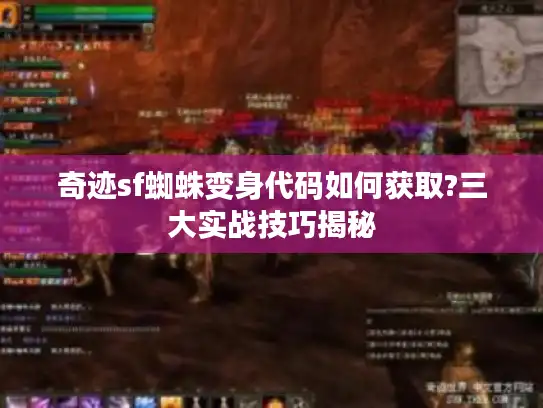 奇迹sf蜘蛛变身代码如何获取?三大实战技巧揭秘