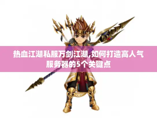 热血江湖私服万剑江湖,如何打造高人气服务器的5个关键点