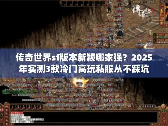 传奇世界sf版本新颖哪家强？2025年实测3款冷门高玩私服从不踩坑