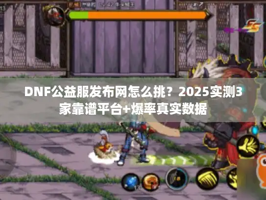 DNF公益服发布网怎么挑？2025实测3家靠谱平台+爆率真实数据