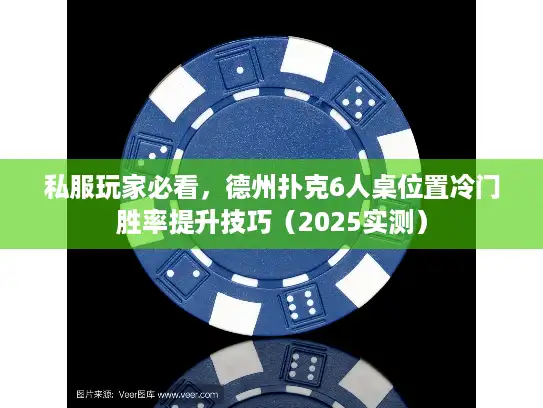 私服玩家必看，德州扑克6人桌位置冷门胜率提升技巧（2025实测）