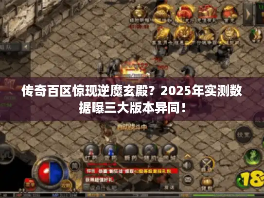 传奇百区惊现逆魔玄殿？2025年实测数据曝三大版本异同！