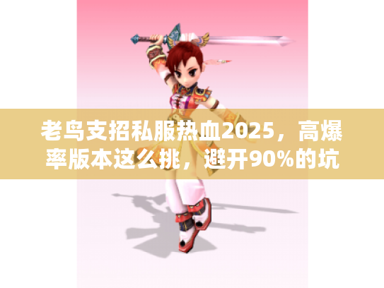 老鸟支招私服热血2025，高爆率版本这么挑，避开90%的坑