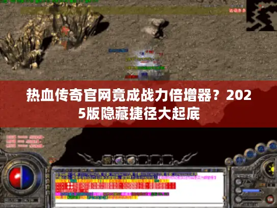 热血传奇官网竟成战力倍增器？2025版隐藏捷径大起底