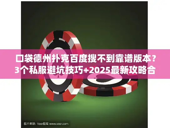 口袋德州扑克百度搜不到靠谱版本？3个私服避坑技巧+2025最新攻略合集