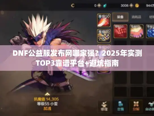 DNF公益服发布网哪家强？2025年实测TOP3靠谱平台+避坑指南