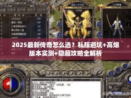 2025最新传奇怎么选？私服避坑+高爆版本实测+隐藏攻略全解析