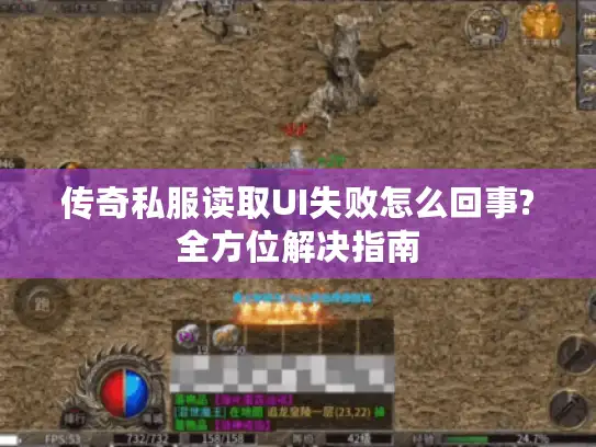 传奇私服读取UI失败怎么回事?全方位解决指南