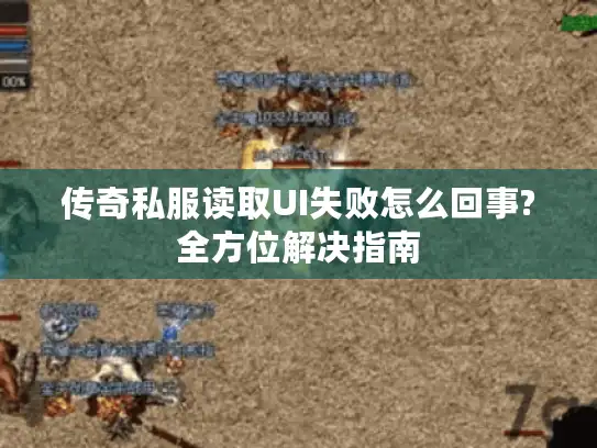 传奇私服读取UI失败怎么回事?全方位解决指南