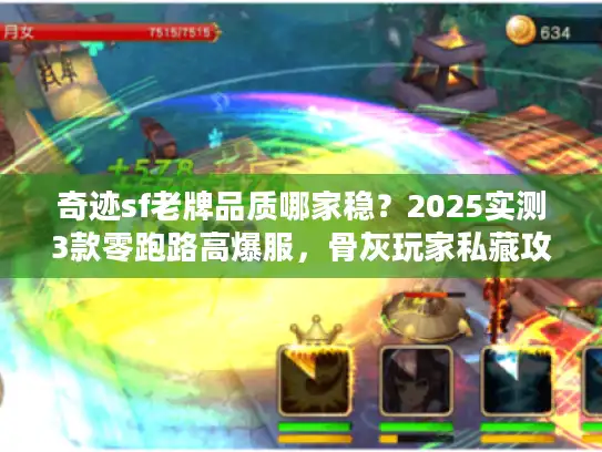 奇迹sf老牌品质哪家稳？2025实测3款零跑路高爆服，骨灰玩家私藏攻略
