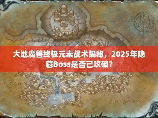 大地魔兽终极元素战术揭秘，2025年隐藏Boss是否已攻破？