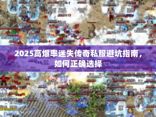 2025高爆率迷失传奇私服避坑指南，如何正确选择