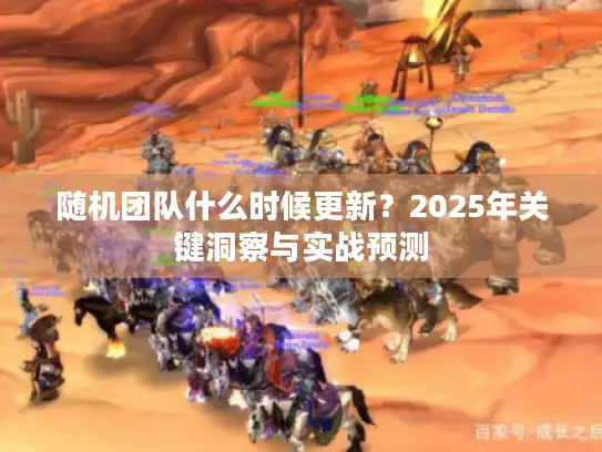 随机团队什么时候更新？2025年关键洞察与实战预测