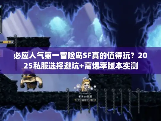 必应人气第一冒险岛SF真的值得玩？2025私服选择避坑+高爆率版本实测