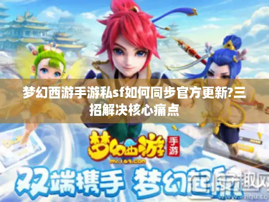 梦幻西游手游私sf如何同步官方更新?三招解决核心痛点
