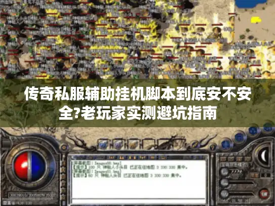 传奇私服辅助挂机脚本到底安不安全?老玩家实测避坑指南