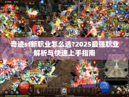 奇迹sf新职业怎么选?2025最强职业解析与快速上手指南