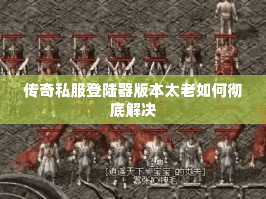 传奇私服登陆器版本太老如何彻底解决