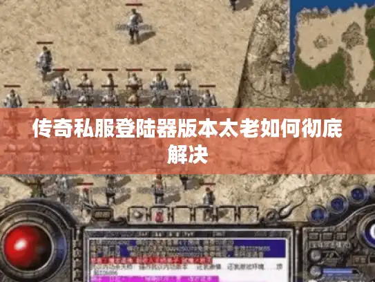 传奇私服登陆器版本太老如何彻底解决