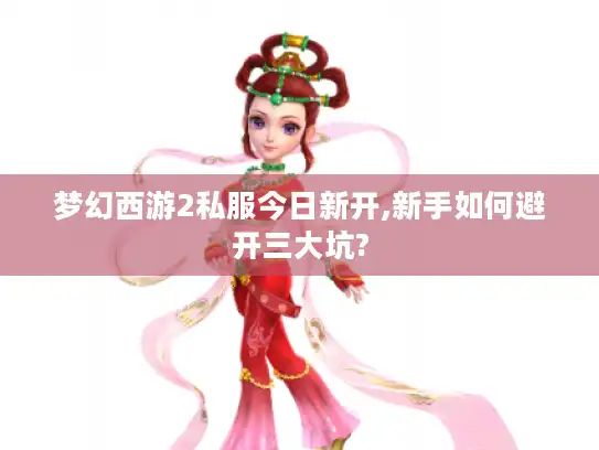 梦幻西游2私服今日新开,新手如何避开三大坑? 梦幻西游2私服今日新开,新手如何避开三大坑?