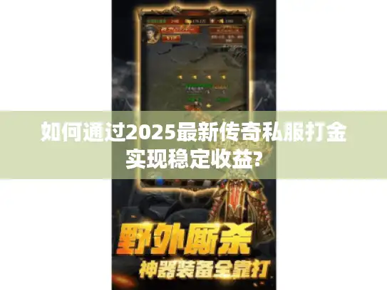 如何通过2025最新传奇私服打金实现稳定收益?