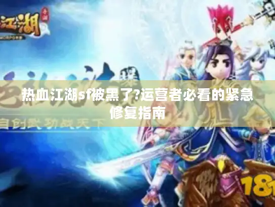 热血江湖sf被黑了?运营者必看的紧急修复指南