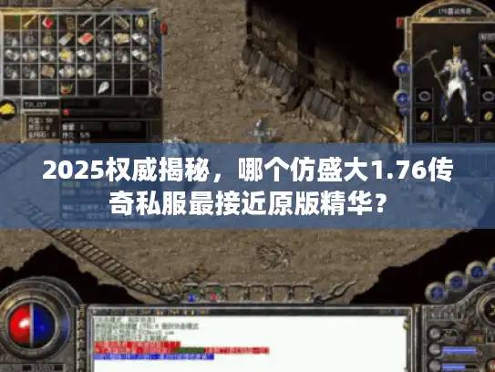 2025权威揭秘，哪个仿盛大1.76传奇私服最接近原版精华？