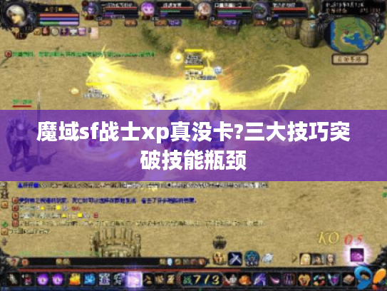 魔域sf战士xp真没卡?三大技巧突破技能瓶颈