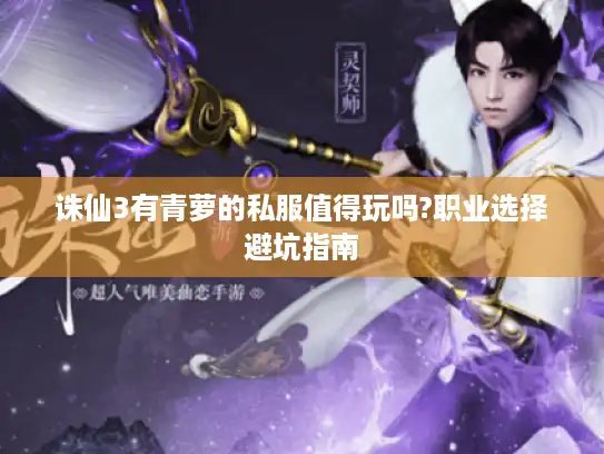 诛仙3有青萝的私服值得玩吗?职业选择避坑指南