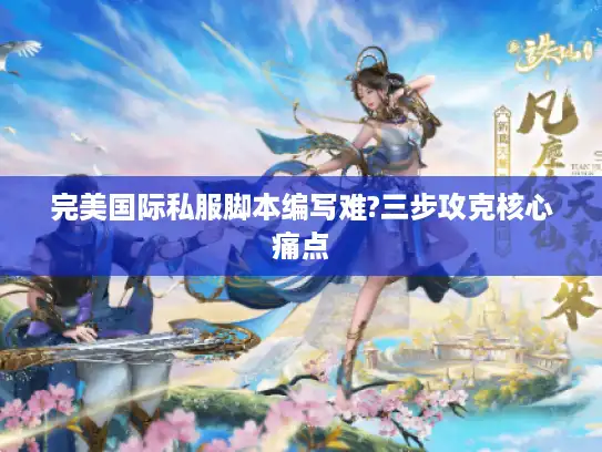 完美国际私服脚本编写难?三步攻克核心痛点 完美国际私服脚本编写难?三步攻克核心痛点