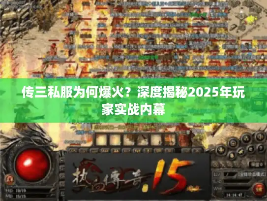 传三私服为何爆火?深度揭秘2025年玩家实战内幕 传三私服为何爆火?深度揭秘2025年玩家实战内幕
