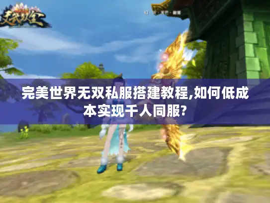 完美世界无双私服搭建教程,如何低成本实现千人同服?