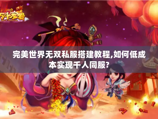 完美世界无双私服搭建教程,如何低成本实现千人同服?