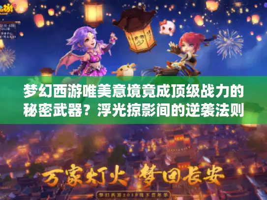 梦幻西游唯美意境竟成顶级战力的秘密武器?浮光掠影间的逆袭法则 梦幻西游唯美意境竟成顶级战力的秘密武器?浮光掠影间的逆袭法则