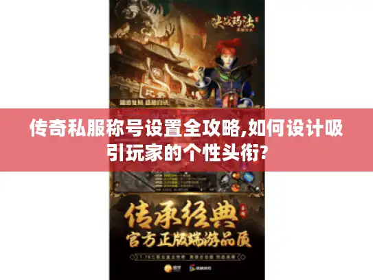 传奇私服称号设置全攻略,如何设计吸引玩家的个性头衔? 传奇私服称号设置全攻略,如何设计吸引玩家的个性头衔?