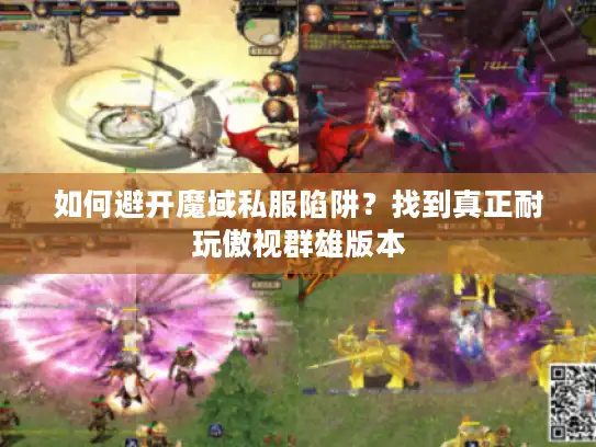如何避开魔域私服陷阱?找到真正耐玩傲视群雄版本 如何避开魔域私服陷阱?找到真正耐玩傲视群雄版本