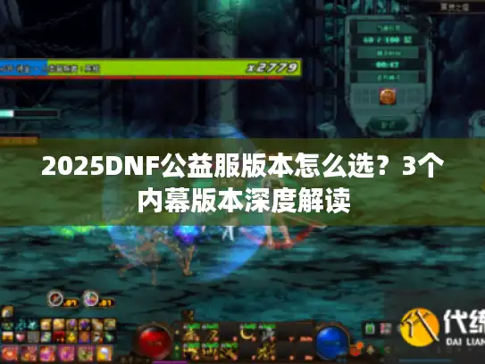 2025DNF公益服版本怎么选?3个内幕版本深度解读 2025DNF公益服版本怎么选?3个内幕版本深度解读