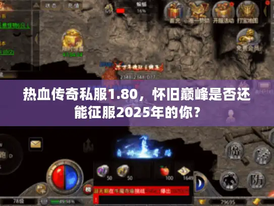 热血传奇私服1.80,怀旧巅峰是否还能征服2025年的你? 热血传奇私服1.80,怀旧巅峰是否还能征服2025年的你?