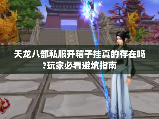 天龙八部私服开箱子挂真的存在吗?玩家必看避坑指南