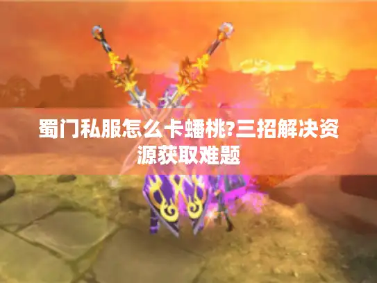 蜀门私服怎么卡蟠桃?三招解决资源获取难题