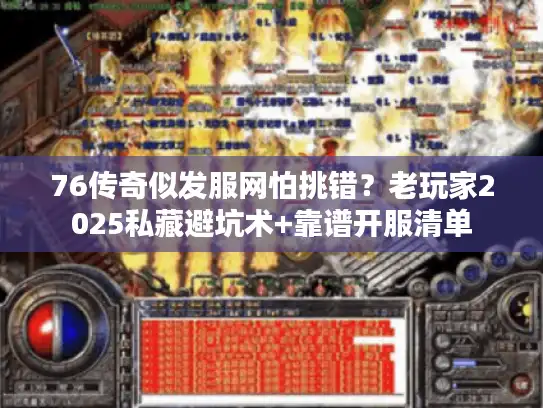 76传奇似发服网怕挑错？老玩家2025私藏避坑术+靠谱开服清单