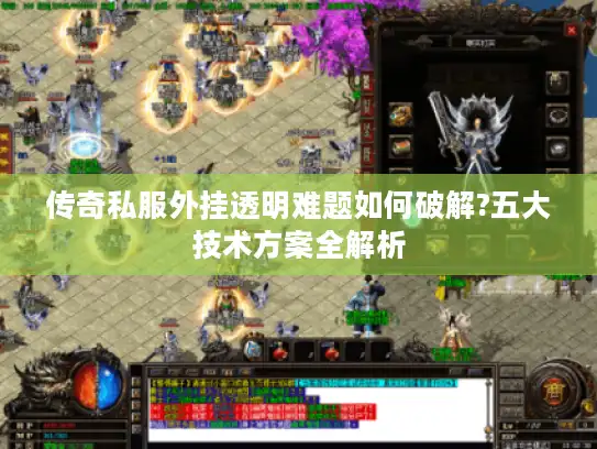 传奇私服外挂透明难题如何破解?五大技术方案全解析