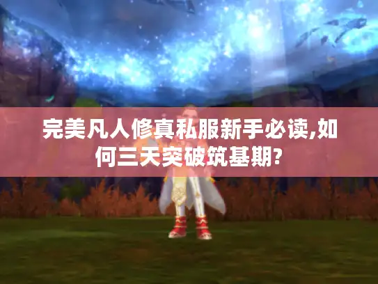 完美凡人修真私服新手必读,如何三天突破筑基期?