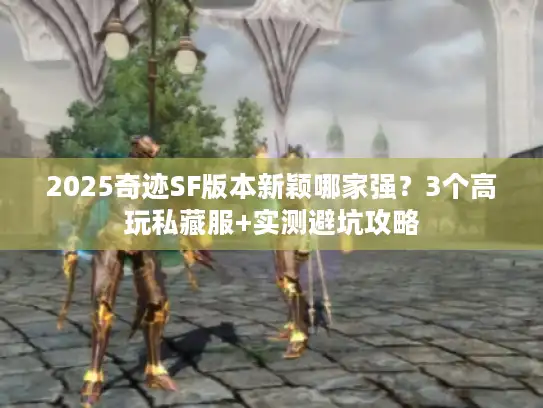 2025奇迹SF版本新颖哪家强？3个高玩私藏服+实测避坑攻略